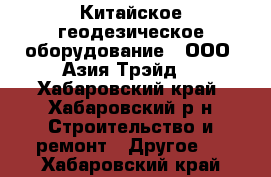 Китайское геодезическое оборудование - ООО «Азия Трэйд» - Хабаровский край, Хабаровский р-н Строительство и ремонт » Другое   . Хабаровский край